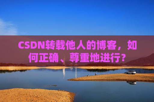 CSDN转载他人的博客,如何正确、尊重地进行?