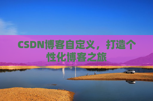 CSDN博客自定义,打造个性化博客之旅