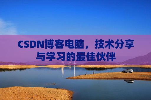 CSDN博客电脑，技术分享与学习的最佳伙伴